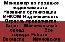 Менеджер по продаже недвижимости › Название организации ­ ИНКОМ-Недвижимость › Отрасль предприятия ­ Агент › Минимальный оклад ­ 60 000 - Все города Работа » Вакансии   . Ивановская обл.